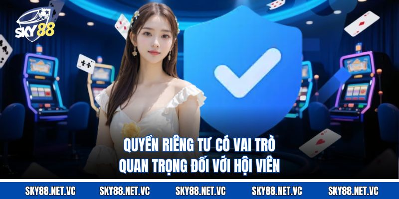 Quyền riêng tư có vai trò quan trọng đối với hội viên